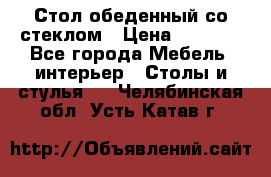 Стол обеденный со стеклом › Цена ­ 5 000 - Все города Мебель, интерьер » Столы и стулья   . Челябинская обл.,Усть-Катав г.